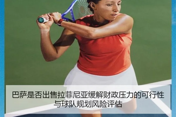 巴萨是否出售拉菲尼亚缓解财政压力的可行性与球队规划风险评估
