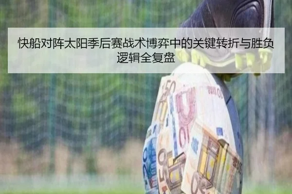 快船对阵太阳季后赛战术博弈中的关键转折与胜负逻辑全复盘