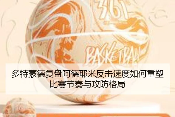 多特蒙德复盘阿德耶米反击速度如何重塑比赛节奏与攻防格局