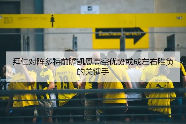 拜仁对阵多特前瞻凯恩高空优势或成左右胜负的关键手